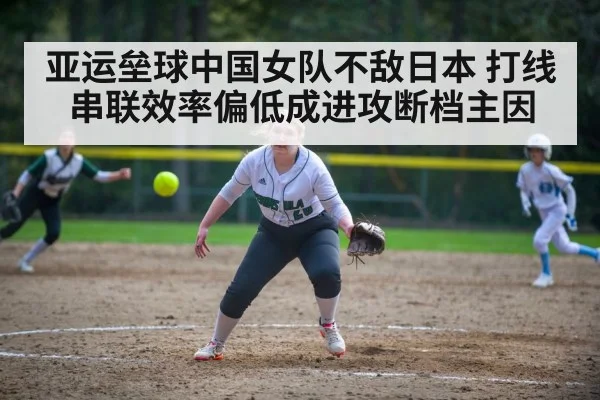 亚运垒球中国女队不敌日本 打线串联效率偏低成进攻断档主因 - kaiyun
